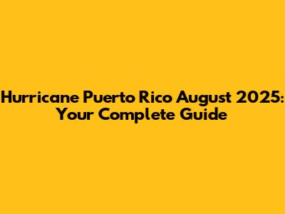 Hurricane Puerto Rico August 2025: Your Complete Guide