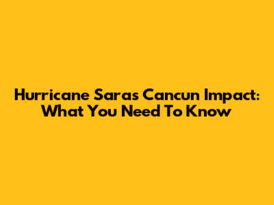 Hurricane Sara's Cancun Impact: What You Need To Know