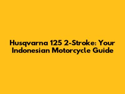 Husqvarna 125 2-Stroke: Your Indonesian Motorcycle Guide