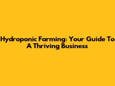 Hydroponic Farming: Your Guide To A Thriving Business