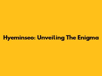 Hyeminseo: Unveiling The Enigma