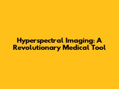 Hyperspectral Imaging: A Revolutionary Medical Tool