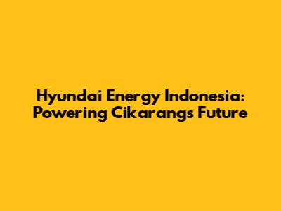 Hyundai Energy Indonesia: Powering Cikarang's Future