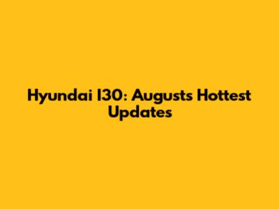 Hyundai I30: August's Hottest Updates