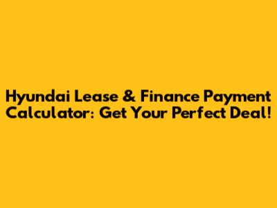 Hyundai Lease & Finance Payment Calculator: Get Your Perfect Deal!