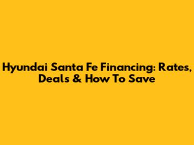 Hyundai Santa Fe Financing: Rates, Deals & How To Save