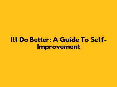 I'll Do Better: A Guide To Self-Improvement