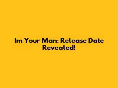 I'm Your Man: Release Date Revealed!