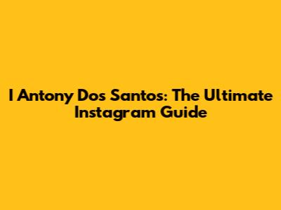 I Antony Dos Santos: The Ultimate Instagram Guide