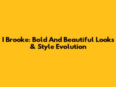 I Brooke: Bold And Beautiful Looks & Style Evolution