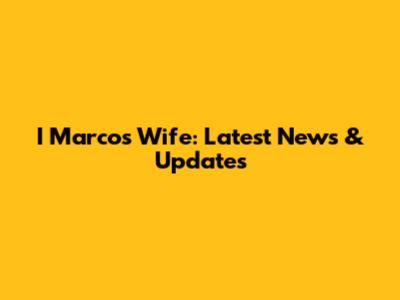 I Marcos' Wife: Latest News & Updates