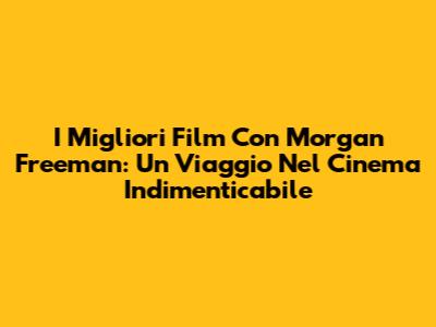 I Migliori Film Con Morgan Freeman: Un Viaggio Nel Cinema Indimenticabile