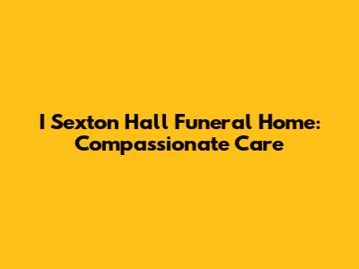 I Sexton Hall Funeral Home: Compassionate Care