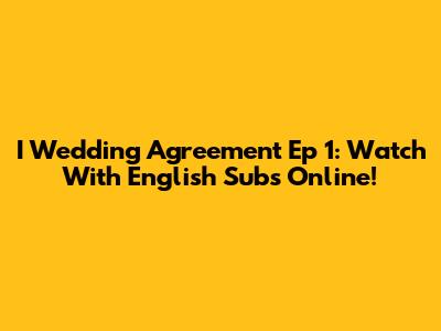 I Wedding Agreement Ep 1: Watch With English Subs Online!