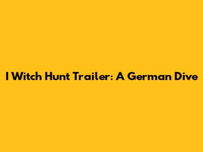 I Witch Hunt Trailer: A German Dive
