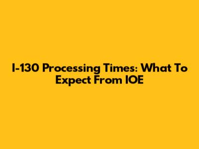 I-130 Processing Times: What To Expect From IOE