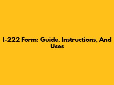I-222 Form: Guide, Instructions, And Uses
