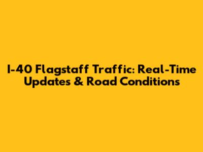I-40 Flagstaff Traffic: Real-Time Updates & Road Conditions
