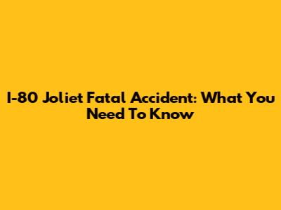 I-80 Joliet Fatal Accident: What You Need To Know