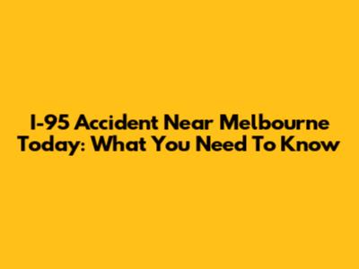 I-95 Accident Near Melbourne Today: What You Need To Know