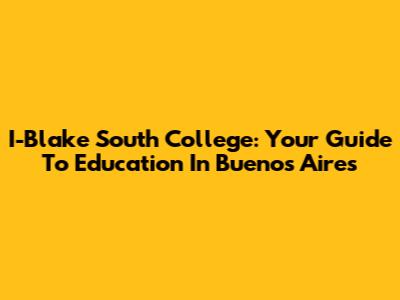 I-Blake South College: Your Guide To Education In Buenos Aires