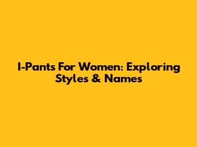 I-Pants For Women: Exploring Styles & Names