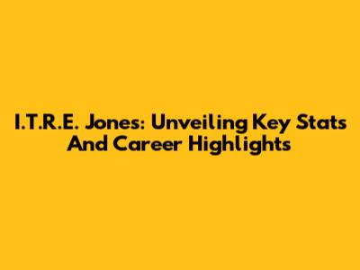 I.T.R.E. Jones: Unveiling Key Stats And Career Highlights
