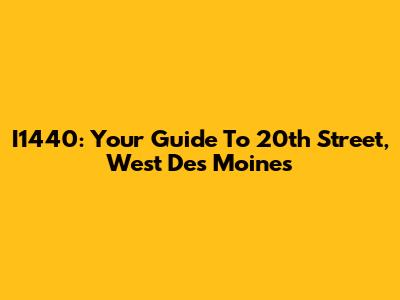 I1440: Your Guide To 20th Street, West Des Moines