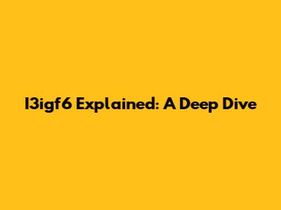I3igf6 Explained: A Deep Dive