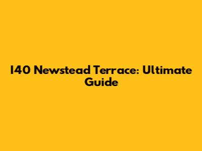 I40 Newstead Terrace: Ultimate Guide
