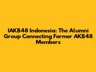IAKB48 Indonesia: The Alumni Group Connecting Former AKB48 Members