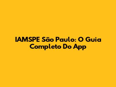 IAMSPE São Paulo: O Guia Completo Do App