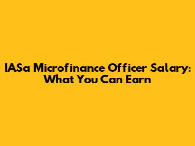 IASa Microfinance Officer Salary: What You Can Earn