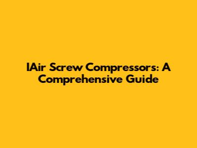 IAir Screw Compressors: A Comprehensive Guide