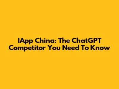 IApp China: The ChatGPT Competitor You Need To Know