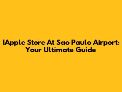 IApple Store At Sao Paulo Airport: Your Ultimate Guide