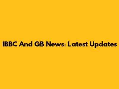IBBC And GB News: Latest Updates