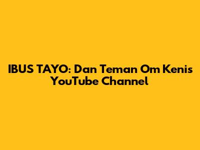 IBUS TAYO: Dan Teman Om Keni's YouTube Channel