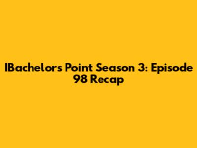 IBachelors Point Season 3: Episode 98 Recap