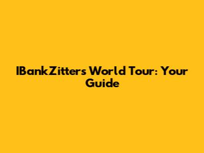IBankZitters World Tour: Your Guide
