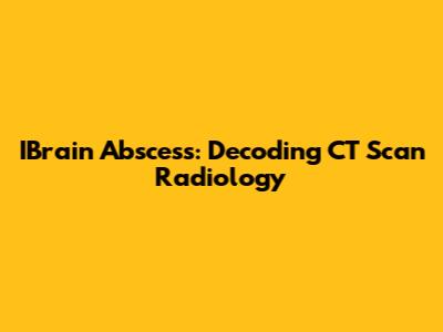 IBrain Abscess: Decoding CT Scan Radiology