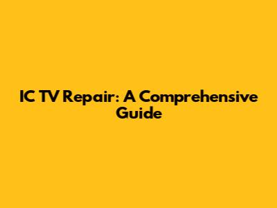 IC TV Repair: A Comprehensive Guide