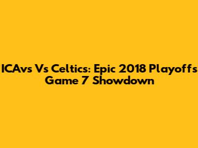 ICAvs Vs Celtics: Epic 2018 Playoffs Game 7 Showdown