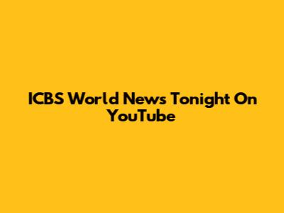 ICBS World News Tonight On YouTube