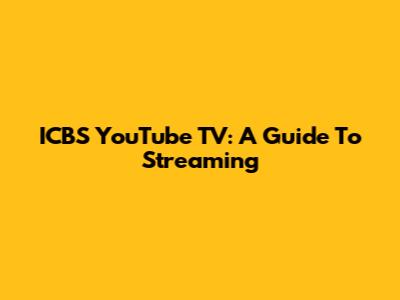ICBS YouTube TV: A Guide To Streaming