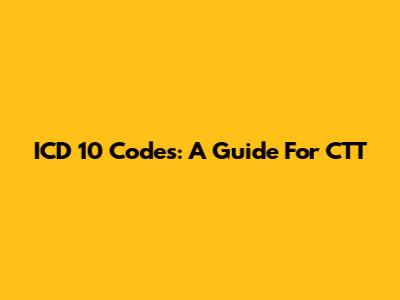 ICD 10 Codes: A Guide For CTT