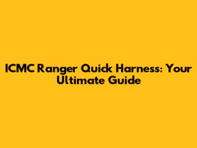 ICMC Ranger Quick Harness: Your Ultimate Guide