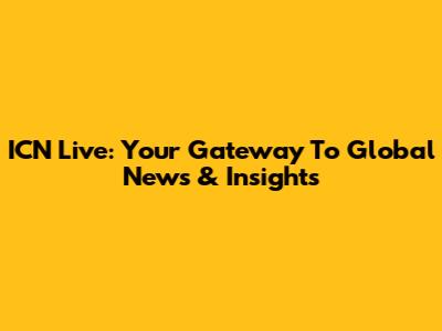 ICN Live: Your Gateway To Global News & Insights