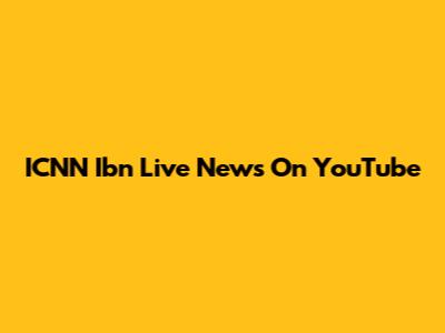 ICNN Ibn Live News On YouTube