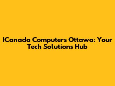 ICanada Computers Ottawa: Your Tech Solutions Hub